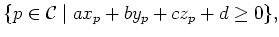 $\displaystyle \{p\in{\cal C}\mid ax_p+by_p+cz_p+d\geq 0\},$