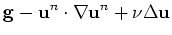 $\displaystyle {\bf g} -{\bf u}^n \cdot \nabla {\bf u}^n +\nu \Delta {\bf u}$