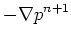 $\displaystyle -\nabla p^{n+1}$