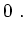 $\displaystyle 0~.$